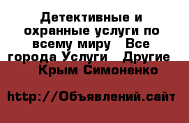 Детективные и охранные услуги по всему миру - Все города Услуги » Другие   . Крым,Симоненко